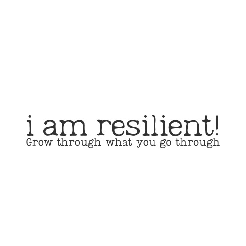i am resilient; grow through what you go through